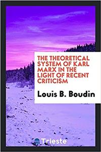 The theoretical system of Karl Marx in the light of recent criticism