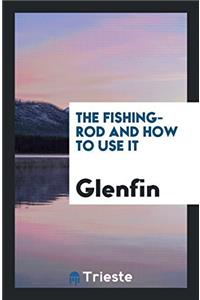The Fishing-Rod and How to Use It