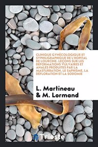 Clinique Gynecologique Et Syphiligraphique de L'Hopital de Lourcine. Lecons Sur Les Deformations Vulvaires Et Anales Produites Par La Masturbation, Le Saphisme, La Defloration Et La Sodomie