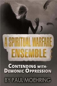 Spiritual Warfare Ensemble: Contending with- Demonic Oppression