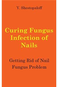 Curing Fungus Infection of Nails. Getting Rid of Nail Fungus Problem