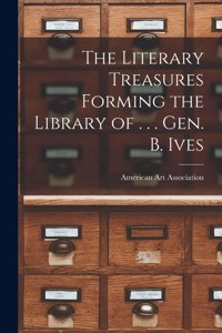 The Literary Treasures Forming the Library of . . . Gen. B. Ives