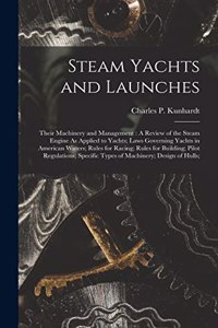 Steam Yachts and Launches: Their Machinery and Management: A Review of the Steam Engine As Applied to Yachts; Laws Governing Yachts in American Waters; Rules for Racing; Rules