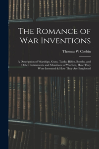 Romance of war Inventions; a Description of Warships, Guns, Tanks, Rifles, Bombs, and Other Instruments and Munitions of Warfare, how They Were Invented & how They are Employed