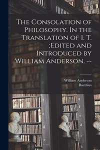 Consolation of Philosophy. In the Translation of I. T.;edited and Introduced by William Anderson. --