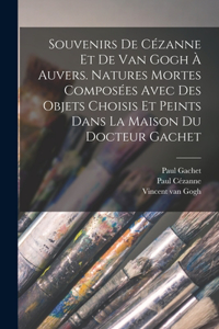 Souvenirs de Cézanne et de van Gogh à Auvers. Natures mortes composées avec des objets choisis et peints dans la maison du docteur Gachet