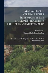 Maximilians I. Vertraulicher Briefwechsel Mit Sigmund Prüschenk Freiherrn Zu Stettenberg