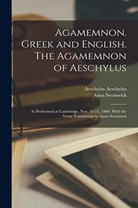 Agamemnon. Greek and English. The Agamemnon of Aeschylus; as Performed at Cambridge, Nov. 16-21, 1900. With the Verse Translation by Anna Swanwick