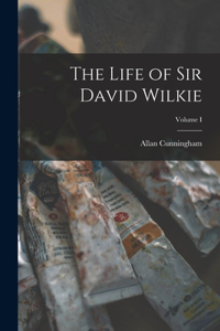 Life of Sir David Wilkie; Volume I
