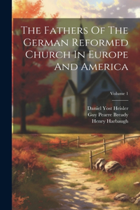 Fathers Of The German Reformed Church In Europe And America; Volume 1