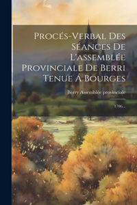 Procés-verbal Des Séances De L'assemblée Provinciale De Berri Tenue Á Bourges