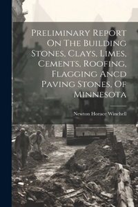 Preliminary Report On The Building Stones, Clays, Limes, Cements, Roofing, Flagging Ancd Paving Stones, Of Minnesota