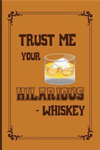 Trust me your hilarious - whiskey
