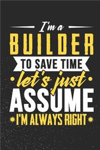 I'm A Builder To Save Time Let's Just Assume I'm Always Right