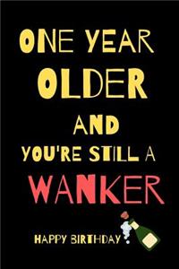 One Year Older And Still A Wanker Happy Birthday