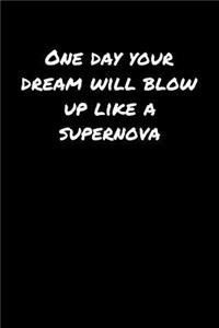 One Day Your Dream Will Blow Up Like A Supernova
