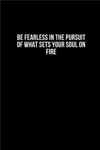 Be Fearless In The Pursuit Of What Sets Your Soul On Fire