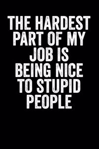 The Hardest Part Of My Job Is Being Nice To Stupid People