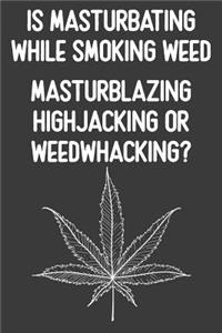 Is Masturbating While Smoking Weed Masturblazing Highjacking Or Weedwhacking?
