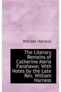 The Literary Remains of Catherine Maria Fanshawe; With Notes by the Late REV. William Harness