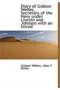 Diary of Gideon Welles, Secretary of the Navy Under Lincoln and Johnson with an Introd