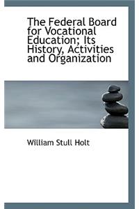 The Federal Board for Vocational Education; Its History, Activities and Organization