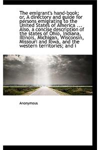 The Emigrant's Hand-Book; Or, a Directory and Guide for Persons Emigrating to the United States of a