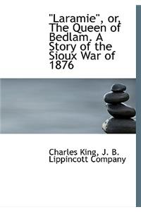 Laramie, Or, the Queen of Bedlam. a Story of the Sioux War of 1876