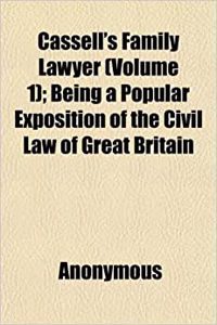 Cassell's Family Lawyer (Volume 1); Being a Popular Exposition of the Civil Law of Great Britain
