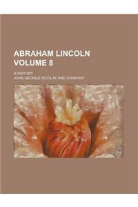 Abraham Lincoln; A History Volume 8