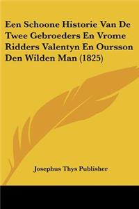Een Schoone Historie Van De Twee Gebroeders En Vrome Ridders Valentyn En Oursson Den Wilden Man (1825)