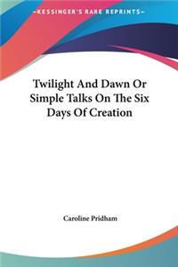 Twilight and Dawn or Simple Talks on the Six Days of Creation