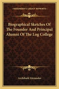 Biographical Sketches Of The Founder And Principal Alumni Of The Log College
