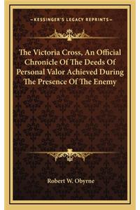 The Victoria Cross, An Official Chronicle Of The Deeds Of Personal Valor Achieved During The Presence Of The Enemy