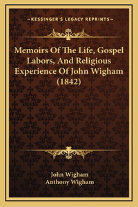 Memoirs Of The Life, Gospel Labors, And Religious Experience Of John Wigham (1842)