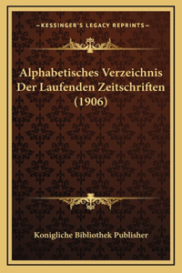 Alphabetisches Verzeichnis Der Laufenden Zeitschriften (1906)
