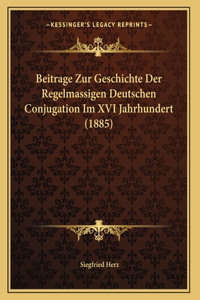 Beitrage Zur Geschichte Der Regelmassigen Deutschen Conjugation Im XVI Jahrhundert (1885)