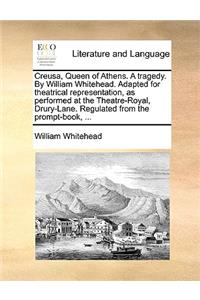 Creusa, Queen of Athens. a Tragedy. by William Whitehead. Adapted for Theatrical Representation, as Performed at the Theatre-Royal, Drury-Lane. Regulated from the Prompt-Book, ...