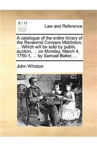 A catalogue of the entire library of the Reverend Conyers Middleton, ... Which will be sold by public auction, ... on Monday, March 4, 1750-1, ... by Samuel Baker, ...