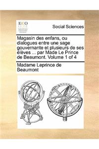 Magasin Des Enfans, Ou Dialogues Entre Une Sage Gouvernante Et Plusieurs de Ses Eleves ... Par Made Le Prince de Beaumont. Volume 1 of 4