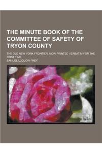 The Minute Book of the Committee of Safety of Tryon County; The Old New York Frontier, Now Printed Verbatim for the First Time