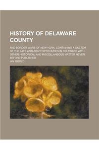 History of Delaware County; And Border Wars of New York, Containing a Sketch of the Late Anti-Rent Difficulties in Delaware with Other Historical and Miscellaneous Matter Never Before Published