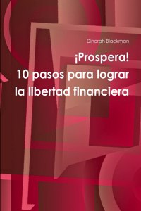 ¡Prospera! 10 pasos para lograr la libertad financiera