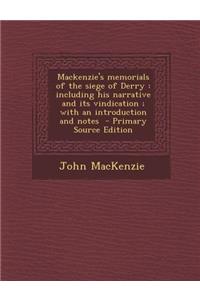 MacKenzie's Memorials of the Siege of Derry: Including His Narrative and Its Vindication; With an Introduction and Notes - Primary Source Edition