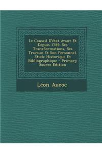 Le Conseil D'Etat Avant Et Depuis 1789: Ses Transformations, Ses Travaux Et Son Personnel. Etude Historique Et Bibliographique - Primary Source Edition