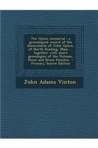 The Upton Memorial: A Genealogical Record of the Descendants of John Upton, of North Reading, Mass. ... Together with Short Genealogies of the Putnam, Stone and Bruce Families