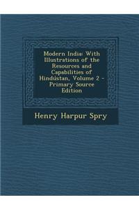 Modern India: With Illustrations of the Resources and Capabilities of Hindustan, Volume 2