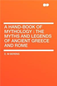 A Hand-Book of Mythology: The Myths and Legends of Ancient Greece and Rome