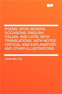 Poems Upon Several Occasions, English, Italian, and Latin, with Translations. with Notes Critical and Explanatory, and Other Illustrations