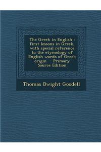 The Greek in English: First Lessons in Greek, with Special Reference to the Etymology of English Words of Greek Origin